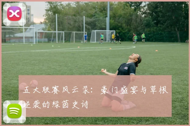 五大联赛风云录:豪门盛宴与草根逆袭的绿茵史诗