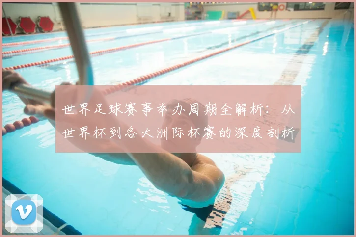 世界足球赛事举办周期全解析:从世界杯到各大洲际杯赛的深度剖析