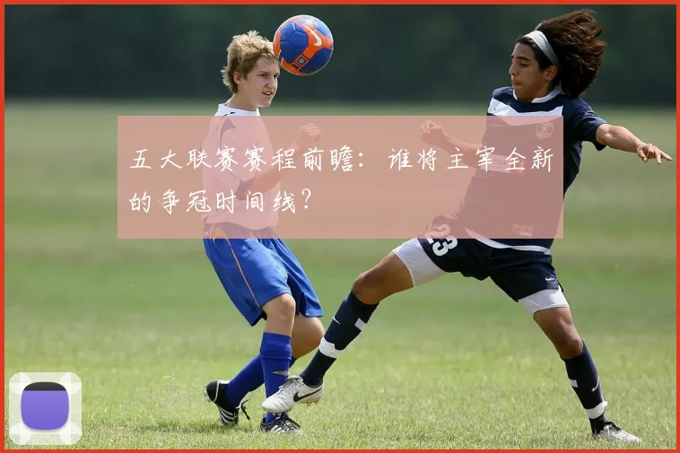 五大联赛赛程前瞻:谁将主宰全新的争冠时间线?