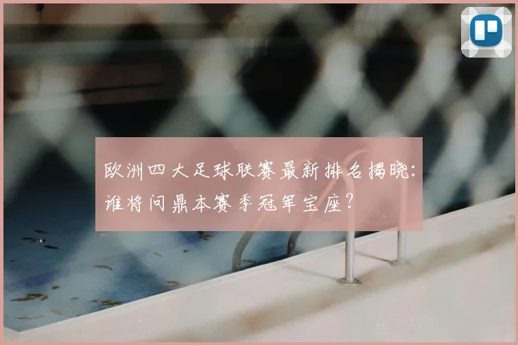 欧洲四大足球联赛最新排名揭晓:谁将问鼎本赛季冠军宝座?