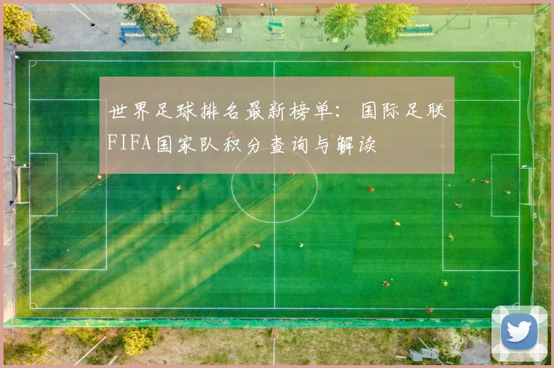 世界足球排名最新榜单:国际足联FIFA国家队积分查询与解读