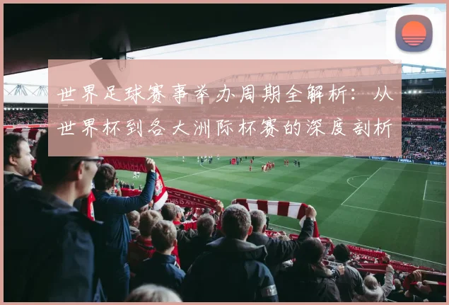 世界足球赛事举办周期全解析:从世界杯到各大洲际杯赛的深度剖析
