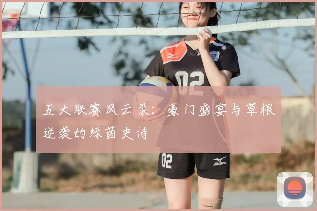 五大联赛风云录:豪门盛宴与草根逆袭的绿茵史诗