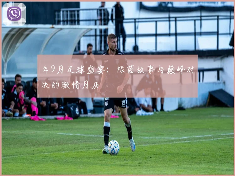 年9月足球盛宴:绿茵故事与巅峰对决的激情月历
