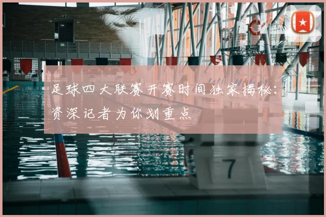 足球四大联赛开赛时间独家揭秘:资深记者为你划重点
