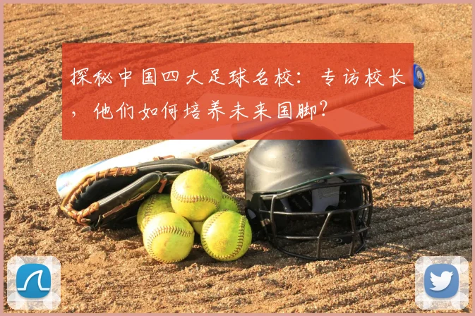 探秘中国四大足球名校:专访校长,他们如何培养未来国脚?