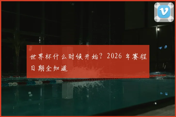 世界杯什么时候开始?2026 年赛程日期全知道