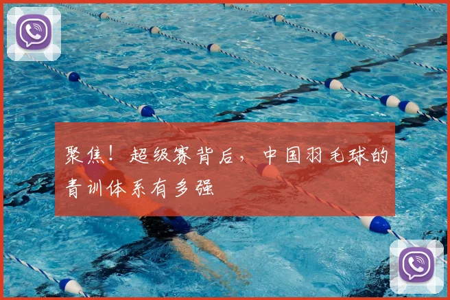 聚焦!超级赛背后,中国羽毛球的青训体系有多强